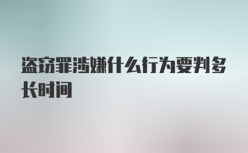 盗窃罪涉嫌什么行为要判多长时间