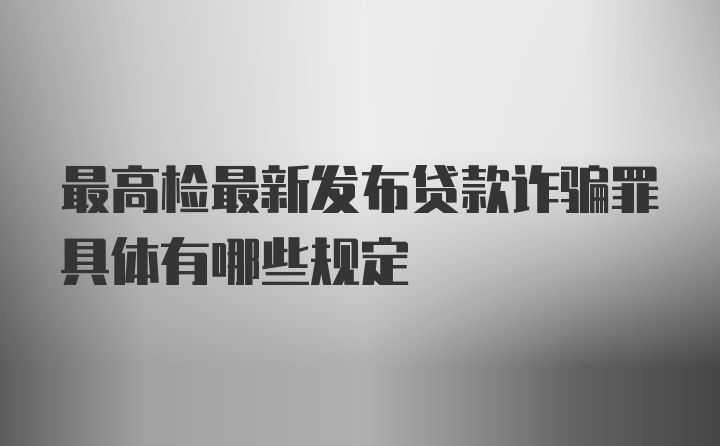 最高检最新发布贷款诈骗罪具体有哪些规定