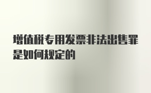 增值税专用发票非法出售罪是如何规定的