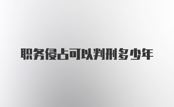 职务侵占可以判刑多少年