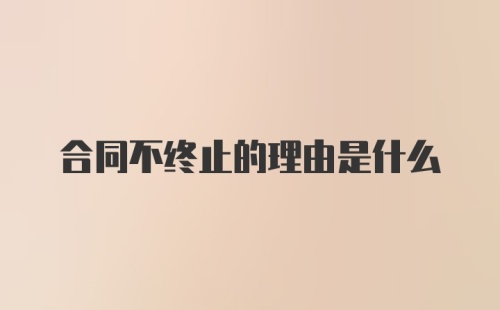 合同不终止的理由是什么