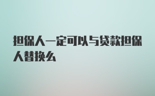 担保人一定可以与贷款担保人替换么