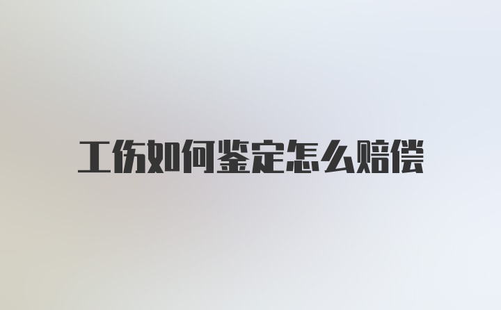 工伤如何鉴定怎么赔偿