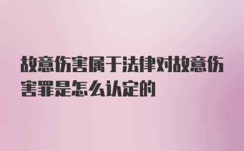 故意伤害属于法律对故意伤害罪是怎么认定的