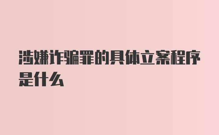 涉嫌诈骗罪的具体立案程序是什么