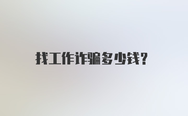 找工作诈骗多少钱？