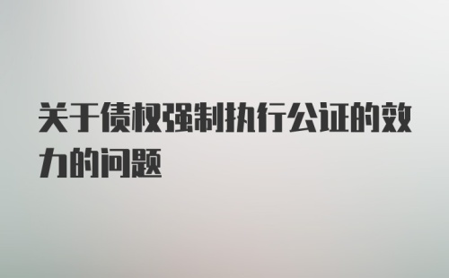 关于债权强制执行公证的效力的问题