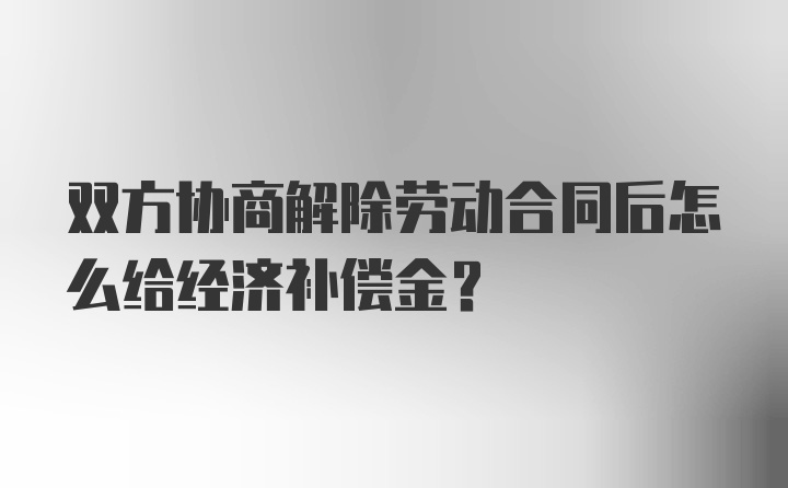 双方协商解除劳动合同后怎么给经济补偿金?