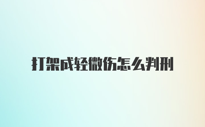 打架成轻微伤怎么判刑