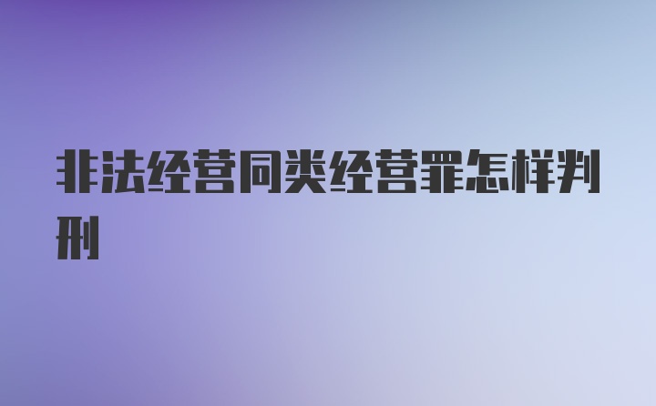 非法经营同类经营罪怎样判刑