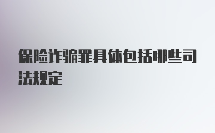 保险诈骗罪具体包括哪些司法规定