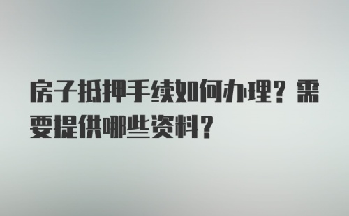 房子抵押手续如何办理？需要提供哪些资料？