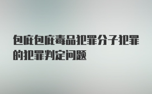 包庇包庇毒品犯罪分子犯罪的犯罪判定问题