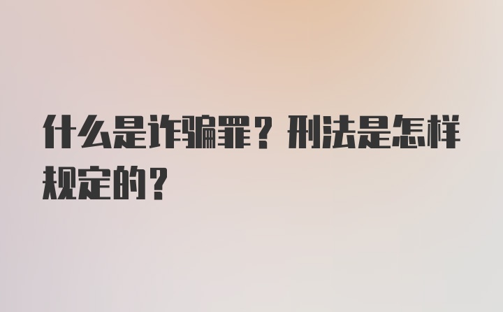 什么是诈骗罪？刑法是怎样规定的？