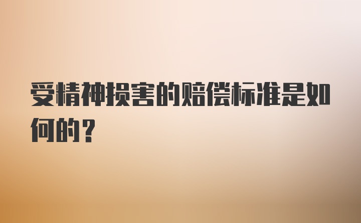 受精神损害的赔偿标准是如何的？