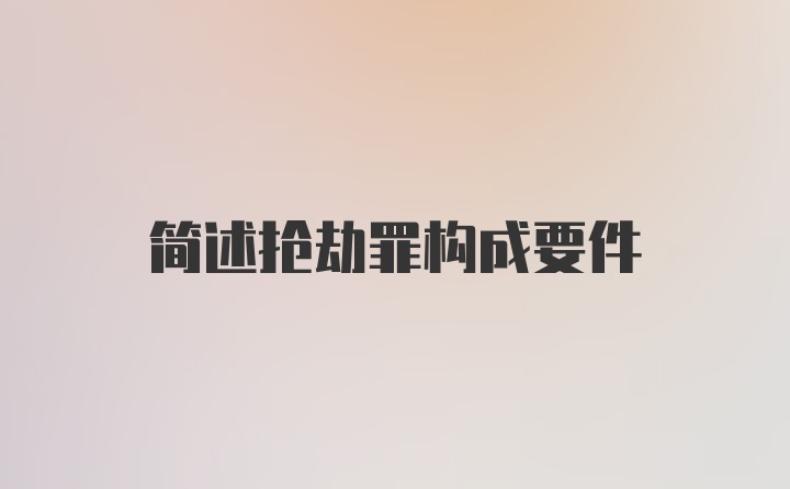 简述抢劫罪构成要件