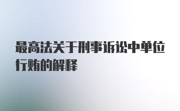 最高法关于刑事诉讼中单位行贿的解释