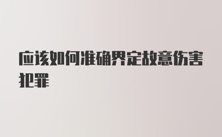 应该如何准确界定故意伤害犯罪