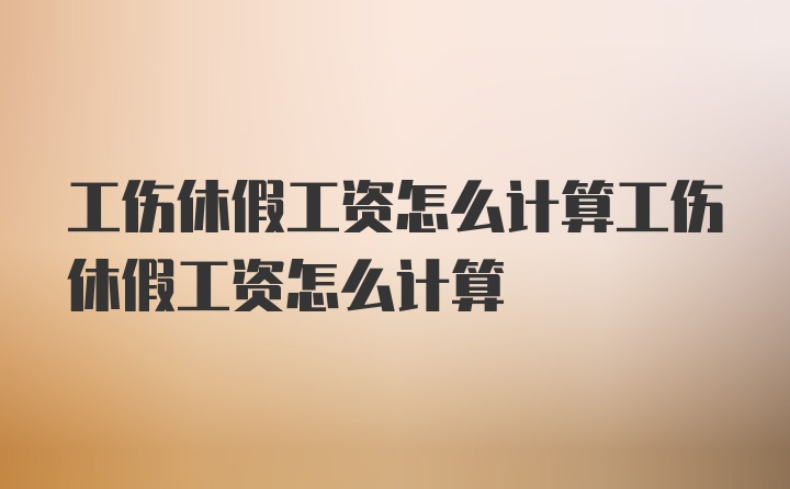 工伤休假工资怎么计算工伤休假工资怎么计算