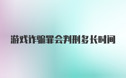 游戏诈骗罪会判刑多长时间