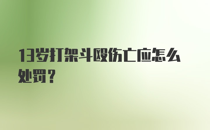 13岁打架斗殴伤亡应怎么处罚？