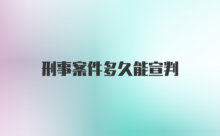 刑事案件多久能宣判