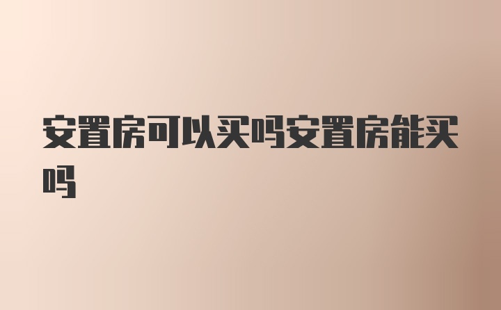 安置房可以买吗安置房能买吗