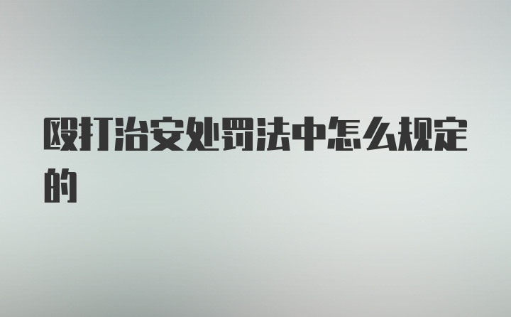 殴打治安处罚法中怎么规定的