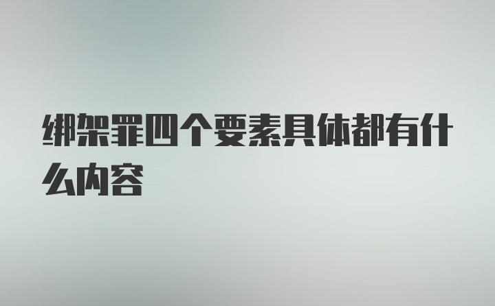 绑架罪四个要素具体都有什么内容