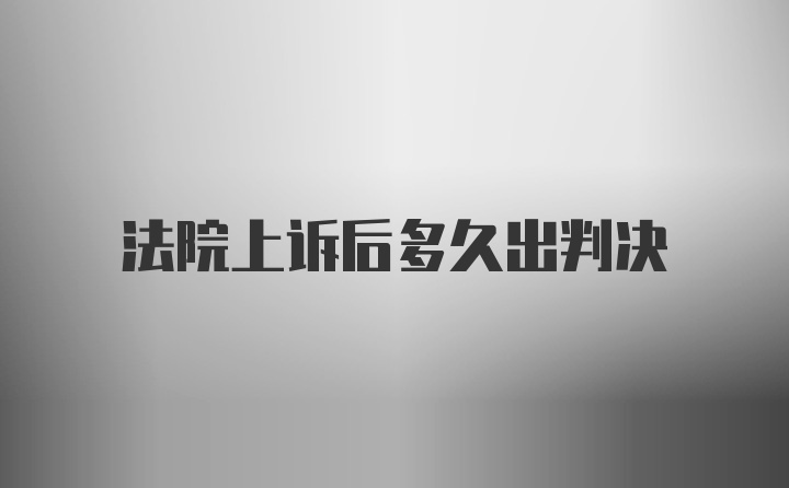 法院上诉后多久出判决