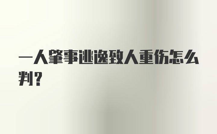 一人肇事逃逸致人重伤怎么判？