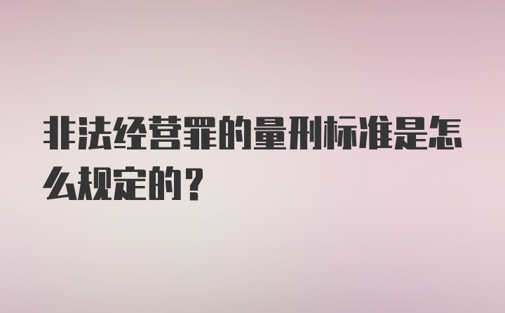 非法经营罪的量刑标准是怎么规定的?