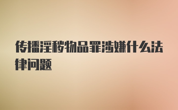 传播淫秽物品罪涉嫌什么法律问题