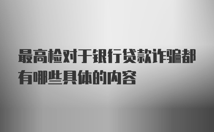 最高检对于银行贷款诈骗都有哪些具体的内容