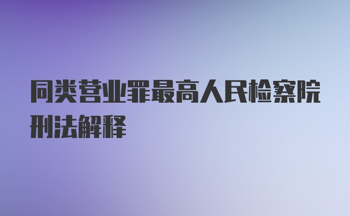 同类营业罪最高人民检察院刑法解释