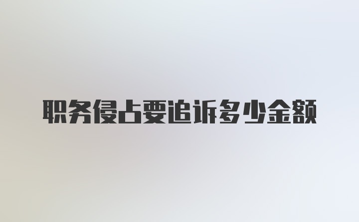 职务侵占要追诉多少金额