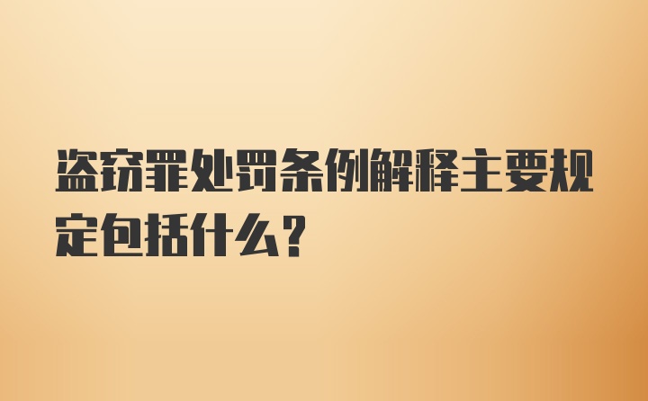 盗窃罪处罚条例解释主要规定包括什么?