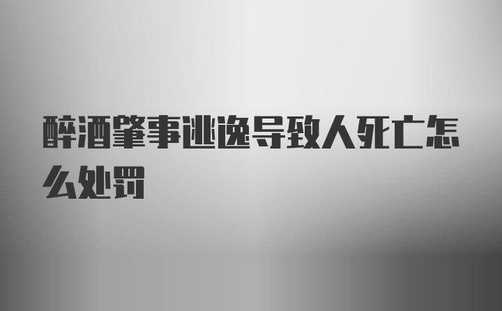 醉酒肇事逃逸导致人死亡怎么处罚