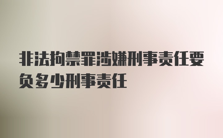 非法拘禁罪涉嫌刑事责任要负多少刑事责任