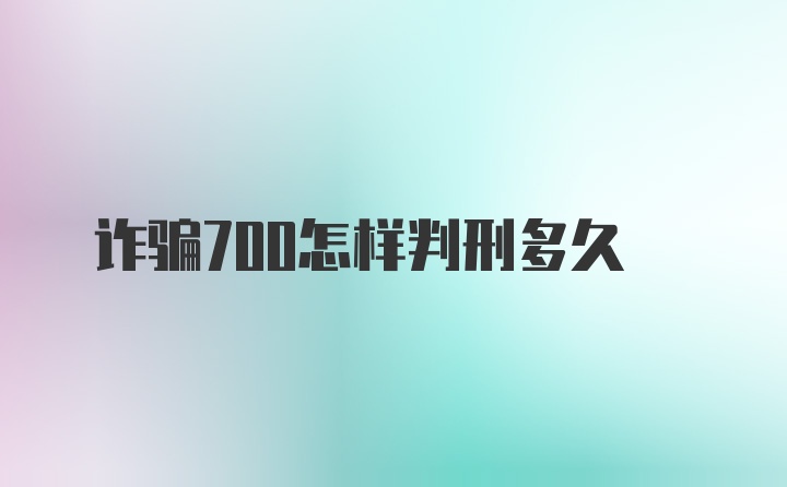 诈骗700怎样判刑多久