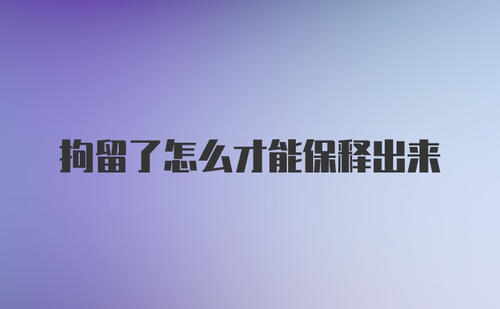 拘留了怎么才能保释出来