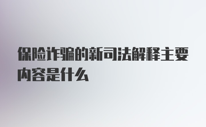 保险诈骗的新司法解释主要内容是什么