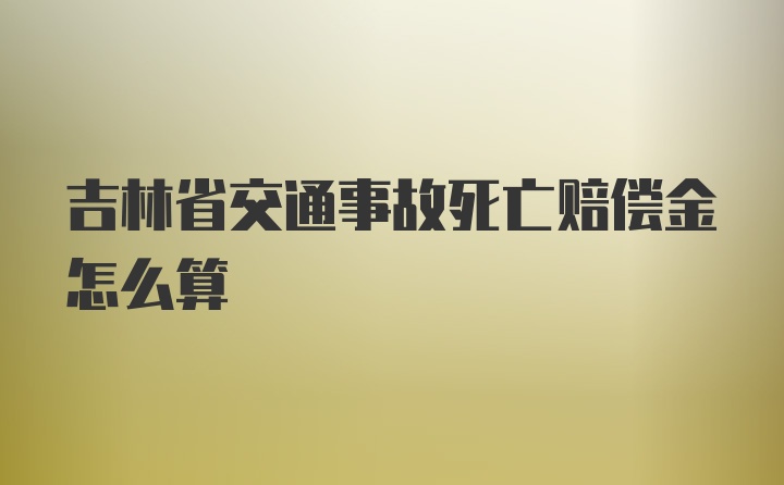 吉林省交通事故死亡赔偿金怎么算