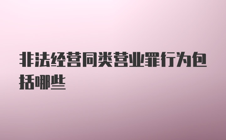 非法经营同类营业罪行为包括哪些