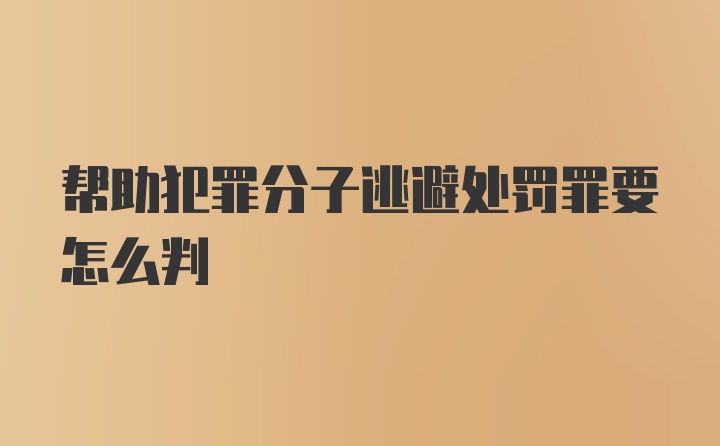 帮助犯罪分子逃避处罚罪要怎么判