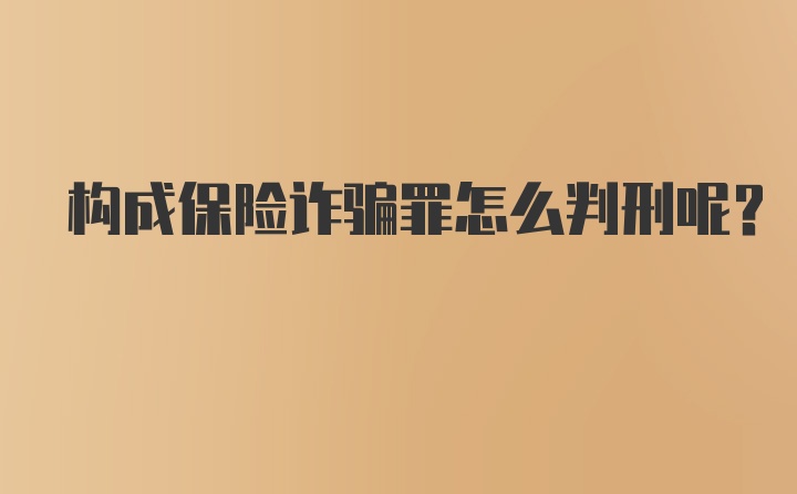 构成保险诈骗罪怎么判刑呢？