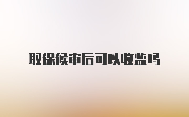 取保候审后可以收监吗