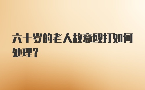 六十岁的老人故意殴打如何处理？