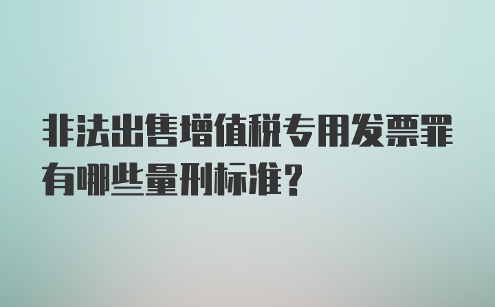 非法出售增值税专用发票罪有哪些量刑标准？