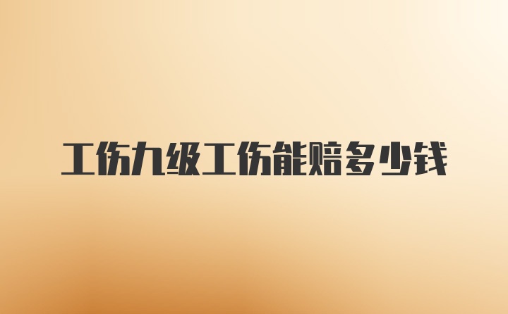 工伤九级工伤能赔多少钱